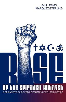 Rise of the Spiritual Activist: A Beginners Guide for Integrating Faith and Justice Rise of the Spiritual Activist: A Beginners Guide for Integrating Faith and Justice