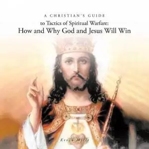 A Christian's Guide to Tactics of Spiritual Warfare: How and Why God and Jesus Will Win
