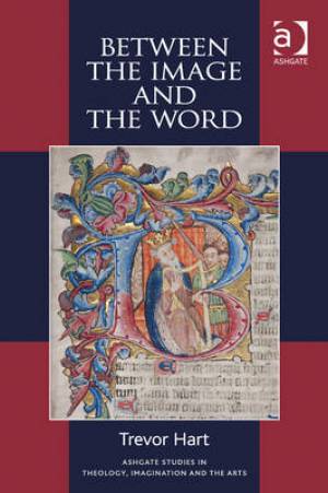 Between the Image and the Word - Theological Engagements with Imagination, Language and Literature Between the Image and the Word - Theological Engagements with Imagination, Language and Literature