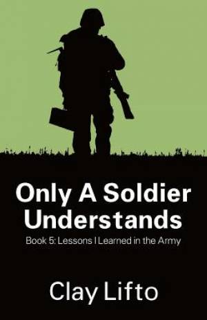 Only a Soldier Understands - Book 5 - Lessons I Learned in the Army