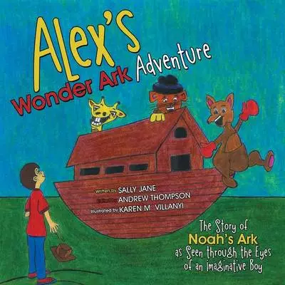 Alex's Wonder Ark Adventure: The Story of Noah's Ark as Seen Through the Eyes of an Imaginative Boy