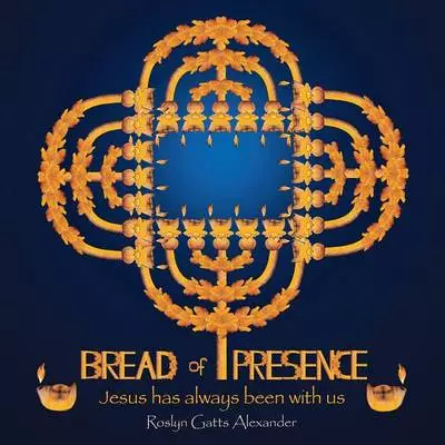 Bread of Presence: Jesus Has Always Been with Us
