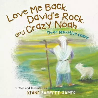 Love Me Back, David's Rock, and Crazy Noah: A Collection of Three Narrative Poems