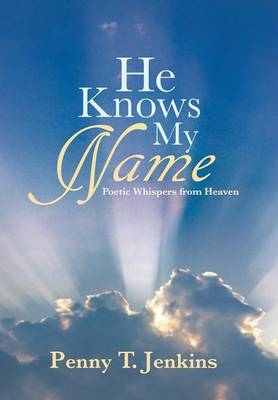 He Knows My Name: Poetic Whispers from Heaven He Knows My Name: Poetic Whispers from Heaven