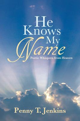 He Knows My Name: Poetic Whispers from Heaven He Knows My Name: Poetic Whispers from Heaven