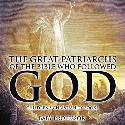 The Great Patriarchs of the Bible Who Followed God