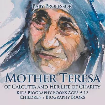 Mother Teresa of Calcutta and Her Life of Charity - Kids Biography Books Ages 9-12 Children's Biography Books