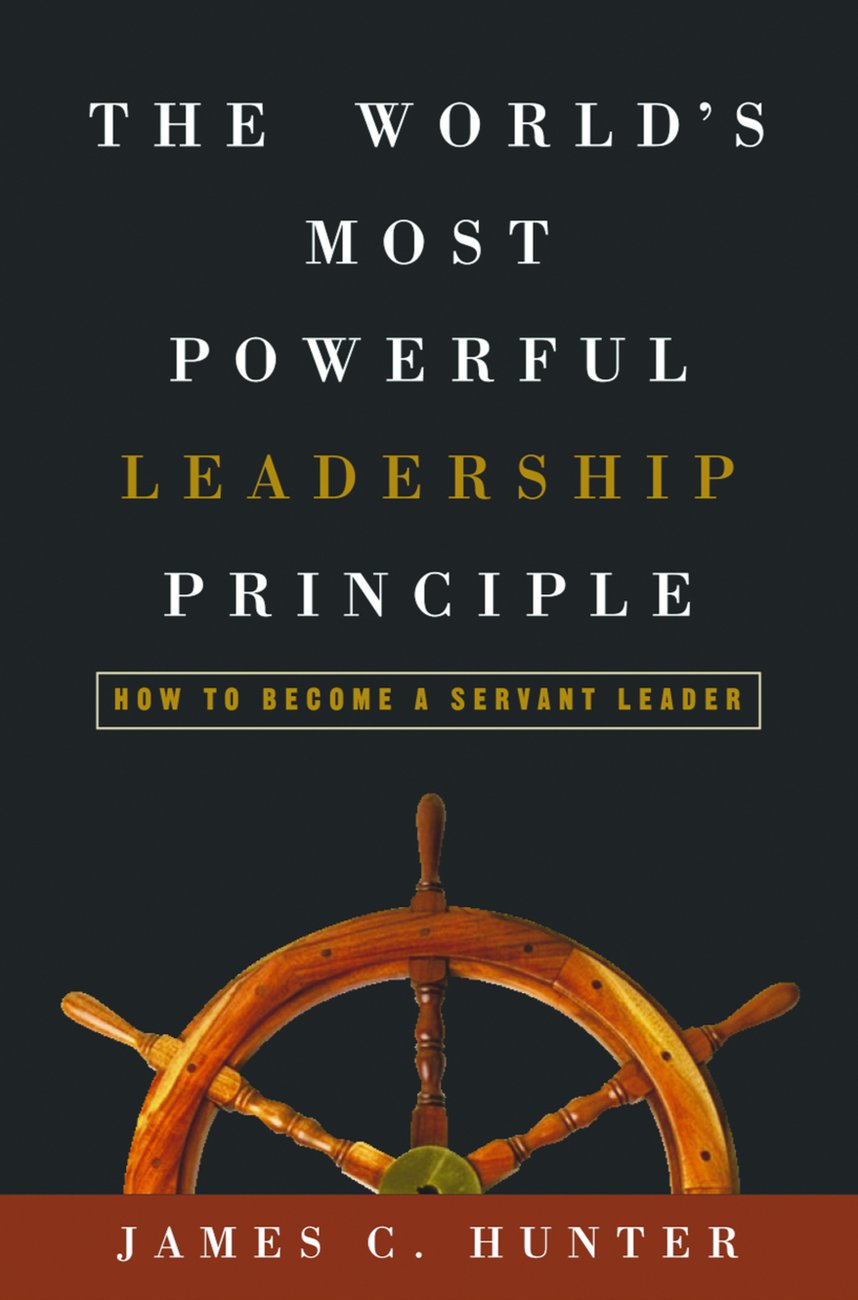The World's Most Powerful Leadership Principle By James Hunter