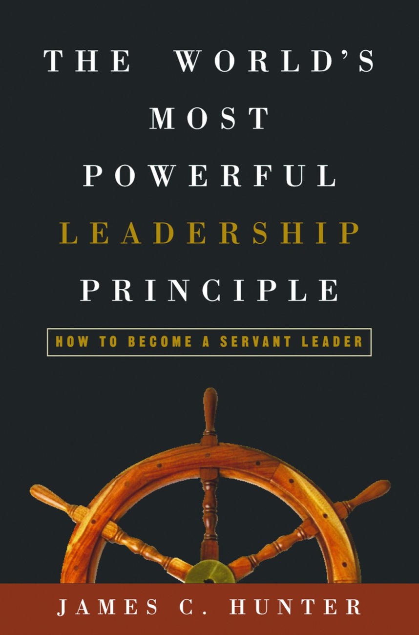 The World's Most Powerful Leadership Principle By James Hunter The World's Most Powerful Leadership Principle By James Hunter