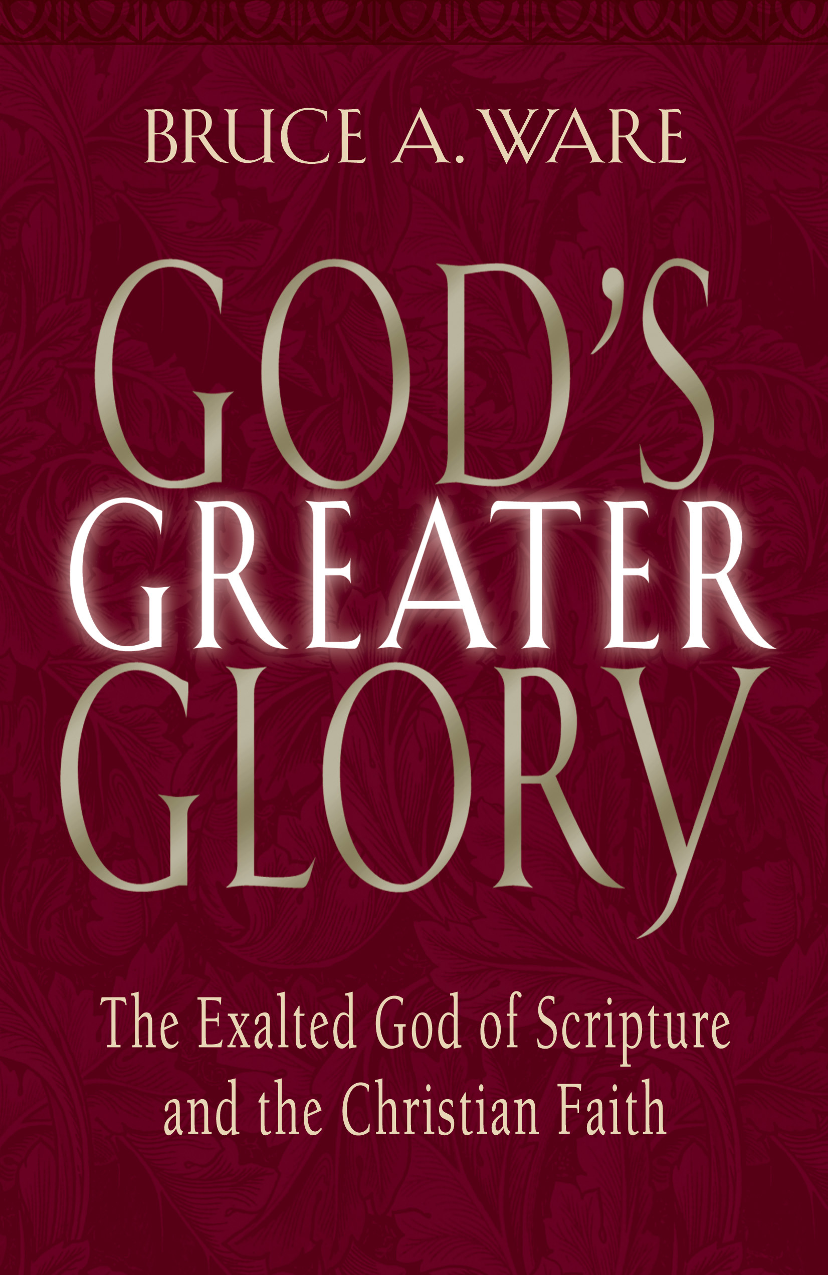Gods Greater Glory - The Exalted God of Scripture and the Christian Faith Gods Greater Glory - The Exalted God of Scripture and the Christian Faith