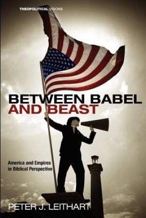 Between Babel and Beast - America and Empires in Biblical Perspective Between Babel and Beast - America and Empires in Biblical Perspective