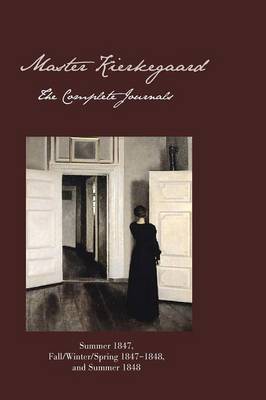 Master Kierkegaard: The Complete Journals: Summer 1847, Fall/Winter/Spring 1847-1848, and Summer 1848 Master Kierkegaard: The Complete Journals: Summer 1847, Fall/Winter/Spring 1847-1848, and Summer 1848