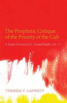 The Prophetic Critique of the Priority of the Cult: A Study of Amos 5:21-24 and Isaiah 1:10-17 The Prophetic Critique of the Priority of the Cult: A Study of Amos 5:21-24 and Isaiah 1:10-17