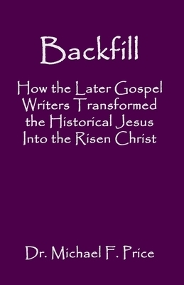 Backfill How the Later Gospel Writers Transformed the Historical Jesu