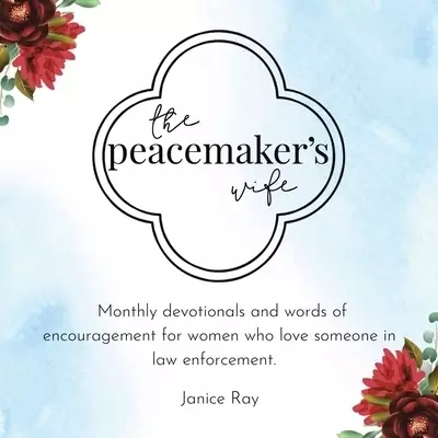 The Peacemaker's Wife: Monthly Devotionals and Words of Encouragement for Women Who Love Someone in Law Enforcement.
