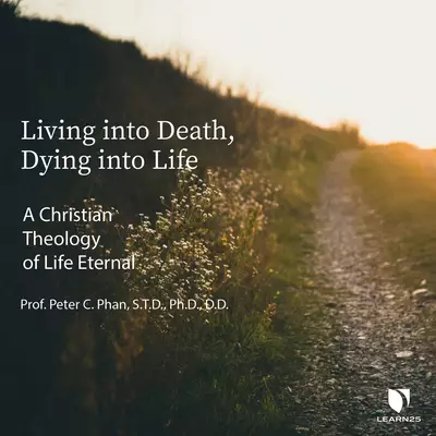 Living Into Death, Dying Into Life: A Christian Theology of Life Eternal