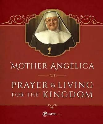 Mother Angelica on Prayer and Living for the Kingdom: And Living for the Kingdom