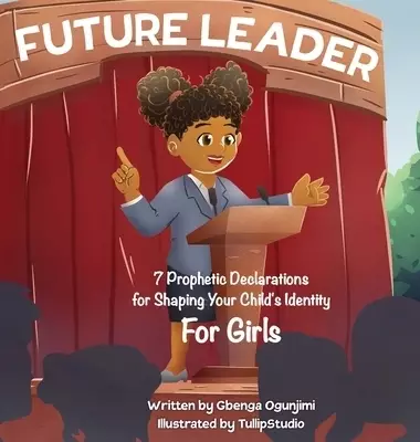 Future Leader: 7 Prophetic Declarations for Shaping Your Child's Identity (For Girls)