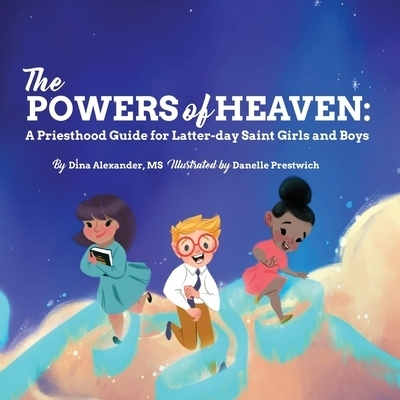 The Powers of Heaven: A Priesthood Guide for Latter-day Saint Girls and Boys