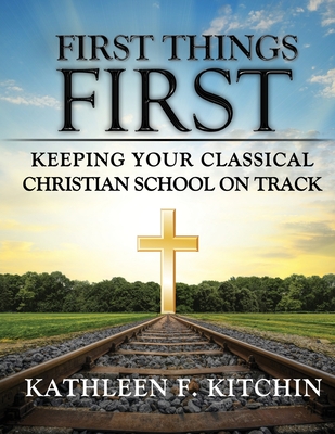 First Things First Keeping Your Classical Christian School on Track
