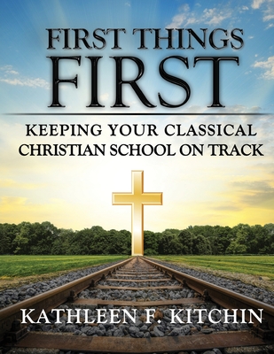First Things First Keeping Your Classical Christian School on Track First Things First Keeping Your Classical Christian School on Track
