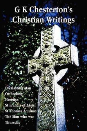 G K Chesterton's Christian Writings (unabridged) - Everlasting Man, Orthodoxy, Heretics, St Francis of Assisi, St. Thomas Aquinas and The Man Who Was Thursday