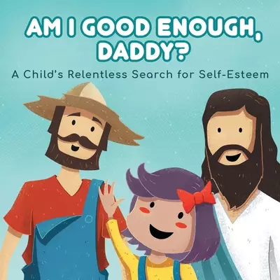 Am I good enough, Daddy?: A Child's Relentless Search for Self- Esteem.