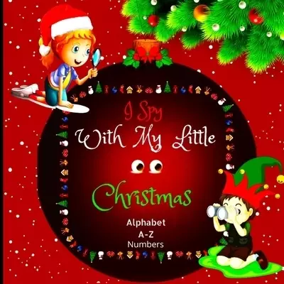 I Spy with My Little Eyes Christmas Alphabet and Numbers : A Charming Picture Book with a Guessing Game for Toddlers, Kindergarteners, and Children Ag