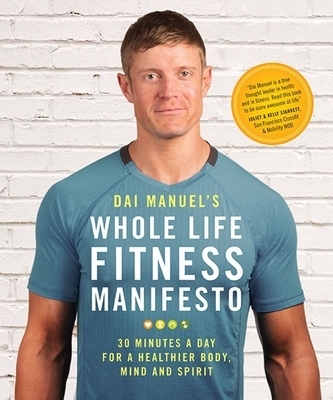 Dai Manuel's Whole Life Fitness Manifesto: 30 Minutes a Day for a Healthier Body, Mind and Spirit