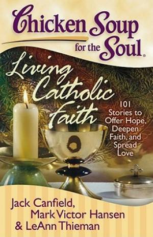 Chicken Soup For The Soul Living Catholic Faith (Paperback) Chicken Soup For The Soul Living Catholic Faith (Paperback)