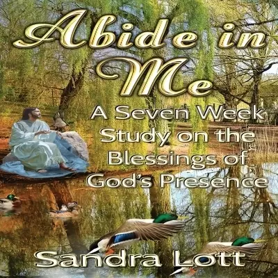 Abide in Me Bible Study: A Seven Week Study on the Blessings of God's Presence
