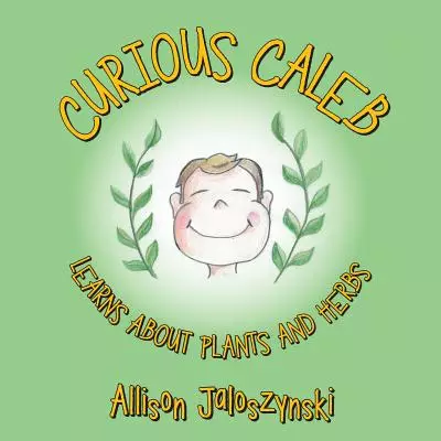 Curious Caleb: Learns about Plants and Herbs