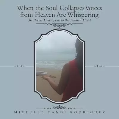 When the Soul Collapses Voices from Heaven Are Whispering: 30 Poems That Speak to the Human Heart