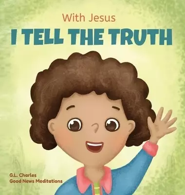 With Jesus I tell the truth: A Christian children's rhyming book empowering kids to tell the truth to overcome lying in any circumstance by teaching t