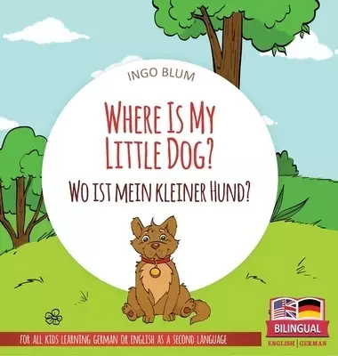Where Is My Little Dog? - Wo ist mein kleiner Hund?: Bilingual children's picture book in English-German