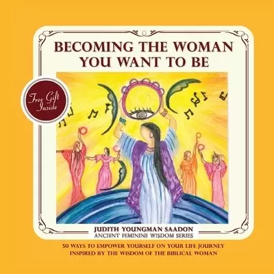 Becoming the Woman you want to be: 50 Ways to Empower Yourself on Your life Journey, Inspired by the Wisdom of the Biblical Woman
