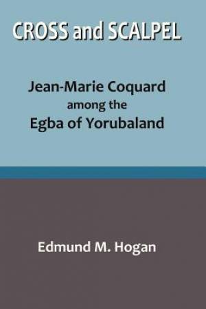 Cross and Scalpel. Jean-Marie Coquard among the Egba of Yorubaland Cross and Scalpel. Jean-Marie Coquard among the Egba of Yorubaland