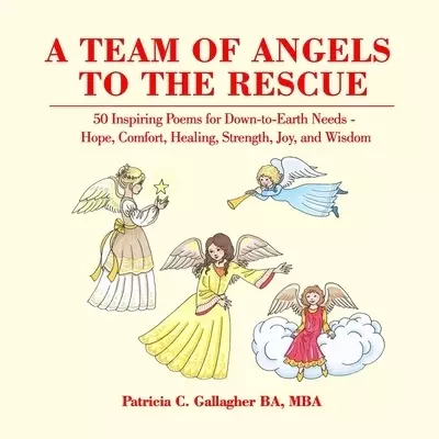A Team of Angels to the Rescue: 50 Inspiring Poems for Down-to-Earth Needs - Hope, Comfort, Healing, Strength, Joy, and Wisdom
