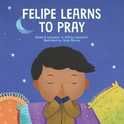 Felipe Learns to Pray: A Childrens Book About Jesus and Prayer