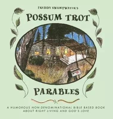 Freddy Swampwater's Possum Trot Parables: A Humorous Non-Denominational Bible Based Book About Right Living and God's Love