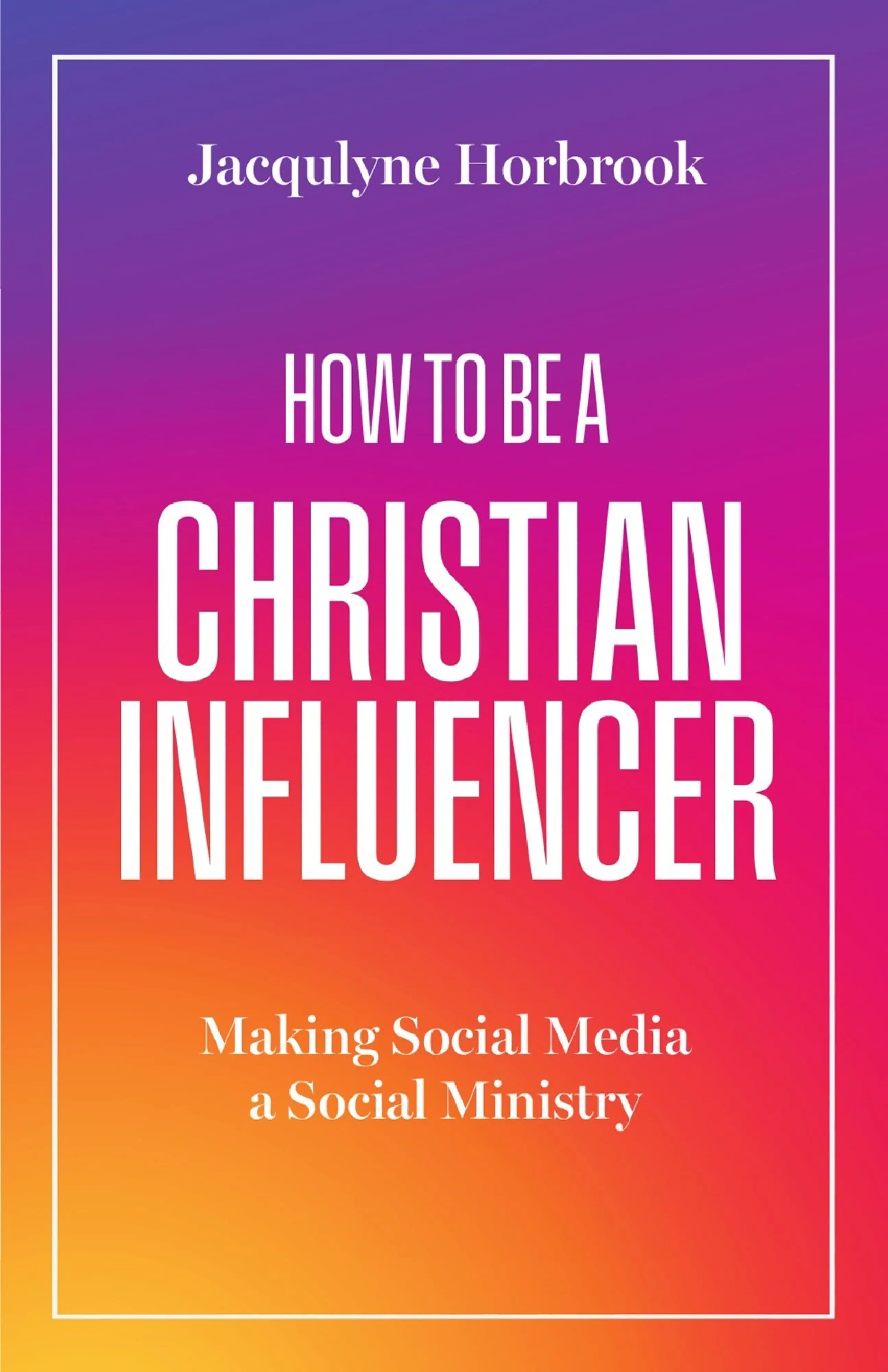 How to Be a Christian Influencer: Making Social Media a Social Ministry ...